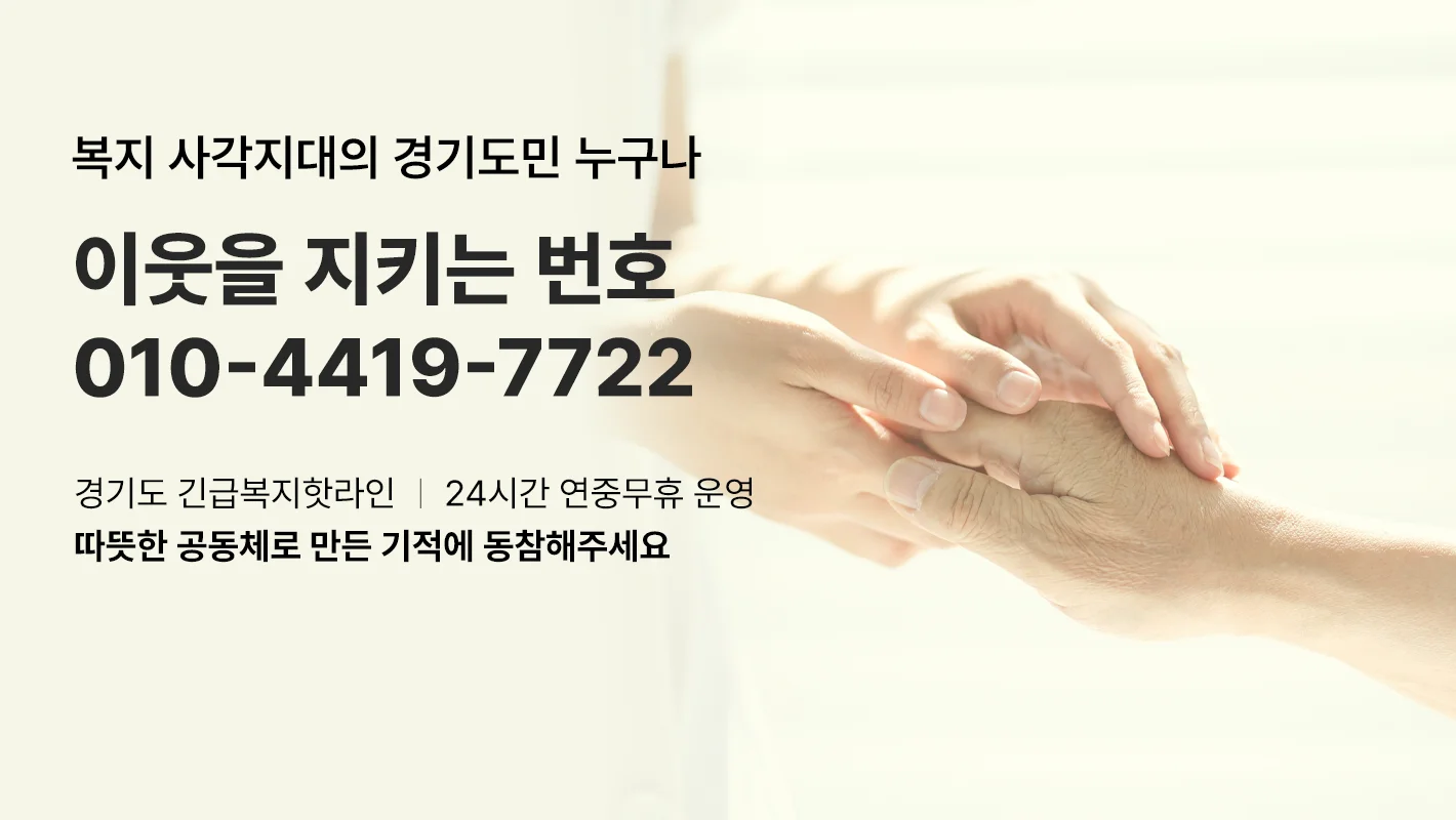 복지 사각지대의 경기도민 누구나

이웃을 지키는 번호
010-4419-7722

경기도 긴급복지핫라인 / 24시간 연중무휴 운영
따뜻한 공동체로 만든 기적에 동참해주세요