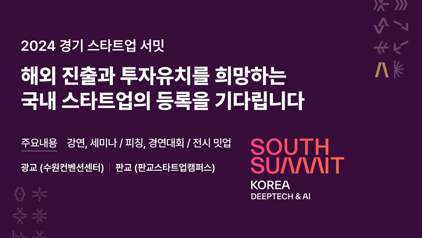 2024 경기 스타트업 서밋

해외 진출과 투자유치를 희망하는
국내 스타트업의 등록을 기다립니다

주요내용 : 강연, 세미나 / 피칭, 경연대회 / 전시, 밋업
광교(수원컨벤션센터) ㅣ 판교(판교스타트업캠퍼스)

South Suaaait
Korea Deeptech & AI