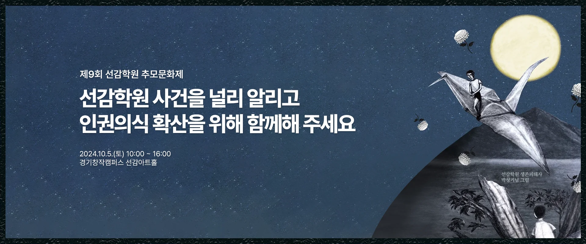 제9회 선감학원 추모문화제

선감학원 사건을 널리 알리고
인권의식 확산을 위해 함께해 주세요

2024.10.5(토) 10:00 ~ 16:00
경기창작캠퍼스 선감아트홀