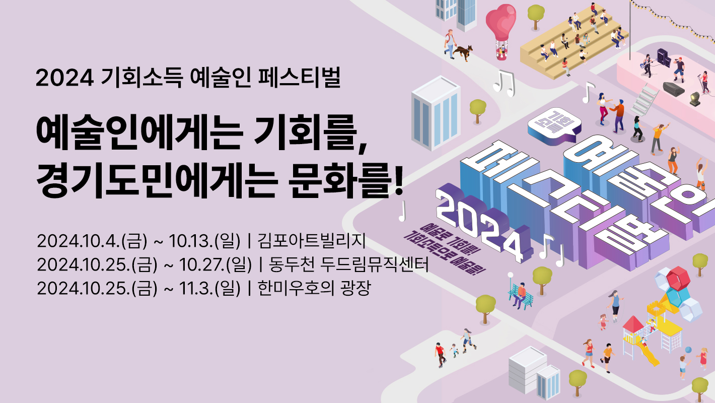 2024 기회소득 예술인 페스티벌

예술인에게는 기회를,
경기도민에게는 문화를!


2024. 10.4.(금) ~ 10.13.(일) 김포아트빌리지
2024. 10.25.(금) ~ 10.27.(일) 동두천 두드림뮤직센터
2024.10.25.(금) ~ 11.3.(일) 한미우호의 광장