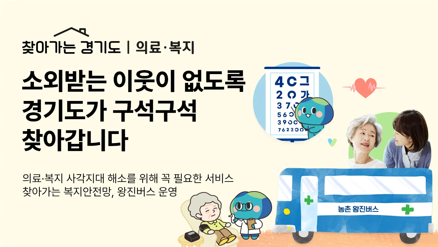 찾아가는 경기도 / 의료·복지

소외받는 이웃이 없도록
경기도가 구석구석 찾아갑니다

의료·복지 사각지대 해소를 위해 꼭 필요한 서비스
찾아가는 복지안전망, 왕진버스 운영