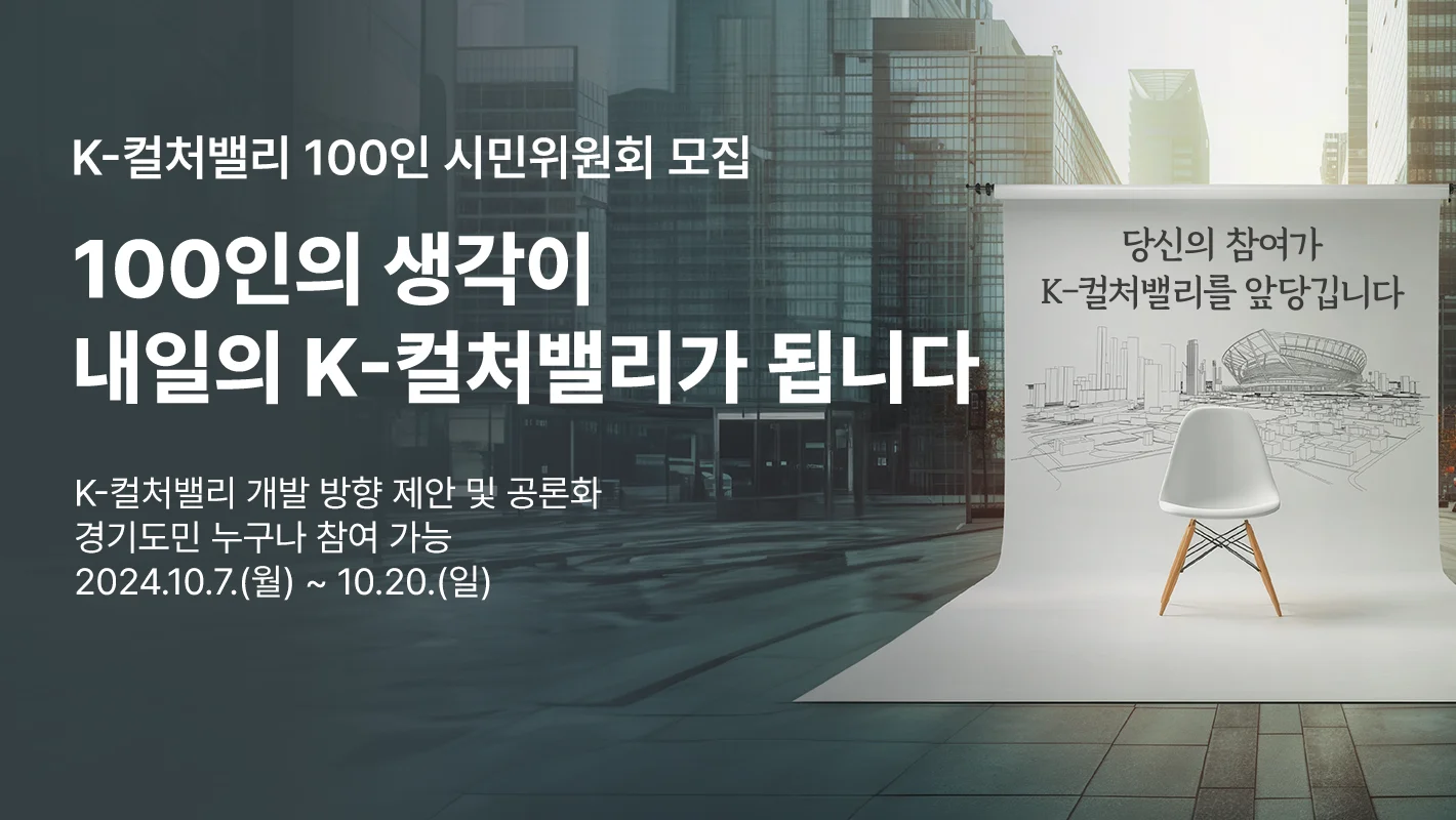 K-컬처밸리 100인 시민위원회 모집

100인의 생각이
내일의 K-컬처밸리가 됩니다

K-컬처밸리 개발 방향 및 공론화, 경기도민 누구나 참여 가능
2024.10.7(월) ~ 10.20.(일)