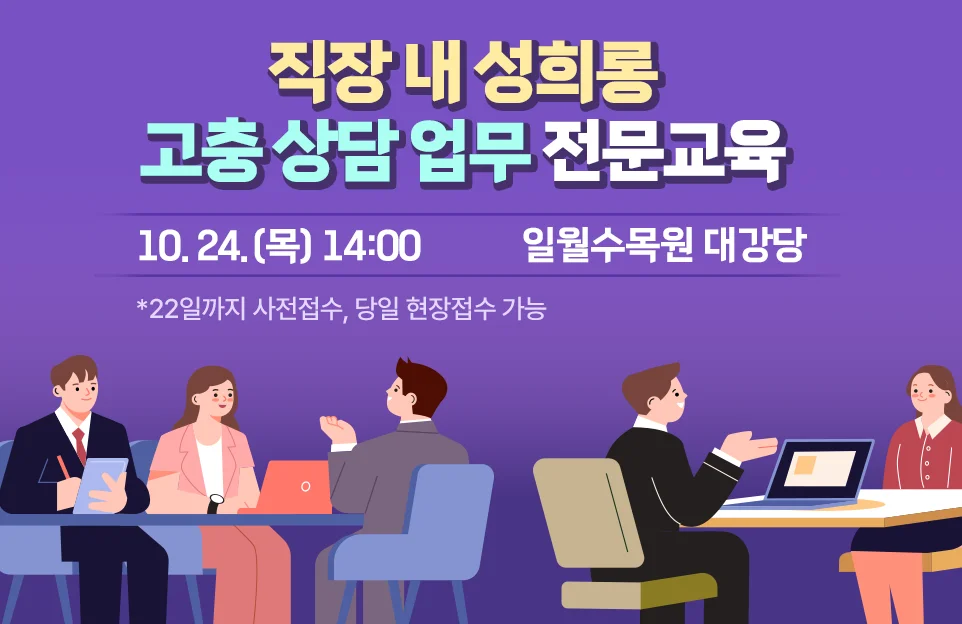 직장 내 성희롱 고충 상담 업무 전문교육
10.24.(목) 14:00 일월수목원 대강당
*22일까지 사전접수, 당일 현장접수 가능