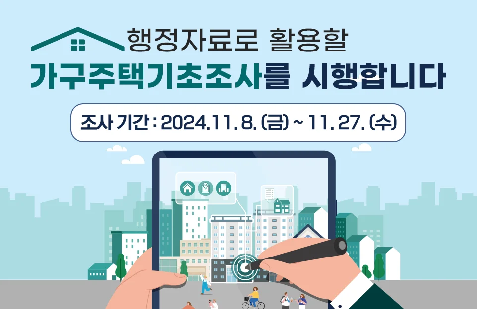 행정자료로 활용할
가구주택기초조사를 시행합니다.
조사기간 : 2024.11.8.(금) ~ 11.27.(수)