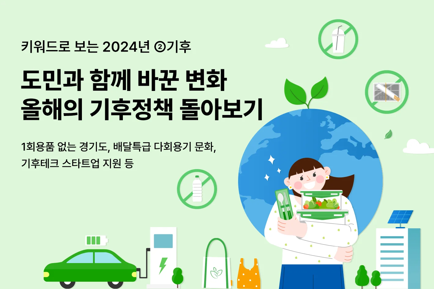 키워드로 보는 2024년 ②기후

도민과 함께 바꾼 변화
올해의 기후정책 돌아보기

1회용품 없는 경기도, 배달특급 다회용기 문화,
기후테크 스타트업 지원 등