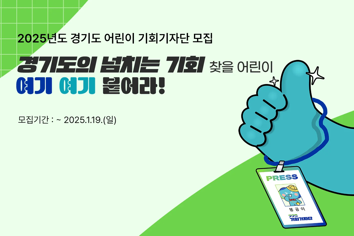 2025 경기도 어린이 기회기자단 모집

경기도의 넘치는 기회  찾을 어린이 여기 여기 붙어라!

모집기간 : ~ 2025.1.19.(일)