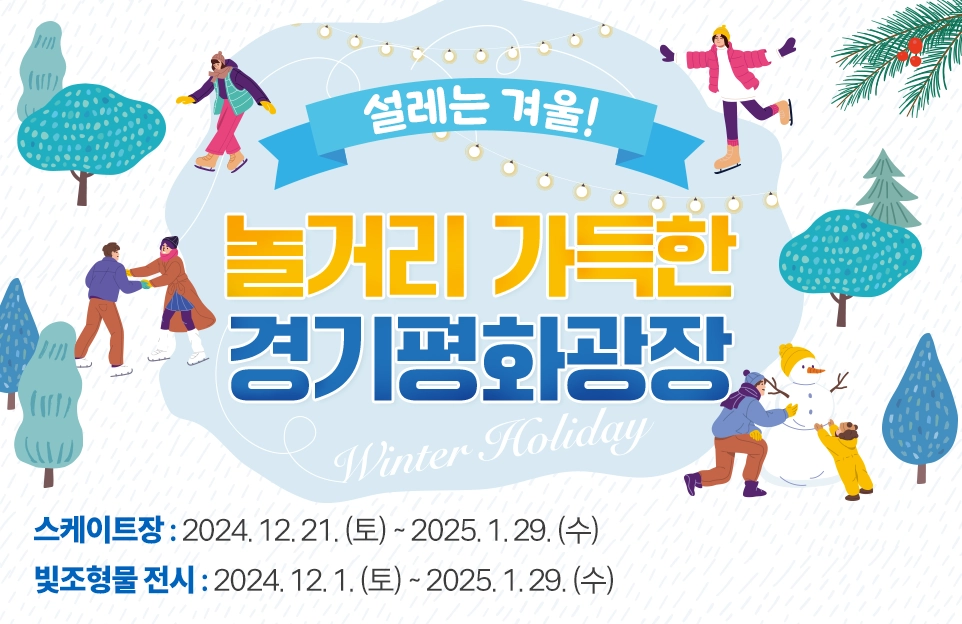 설레는 겨울!

놀거리 가득한
경기평화광장에서 만나요!

스케이트장 : 2024. 12. 21. (토) ~ 2025. 1. 29. (수)
빛조형물 전시 : 2024. 12. 1. (토) ~ 2025. 1. 29. (수)