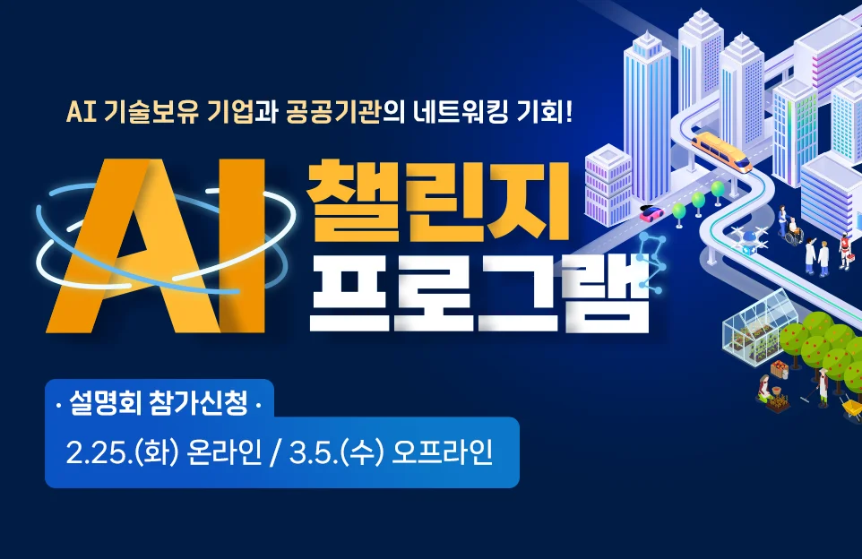 AI  기술보유 기업과 공공기관의 네트워킹 기회!
AI 챌린지 프로그램
·설명회 참가신청·
2.25.(화) 온라인 / 3.5.(수) 오프라인