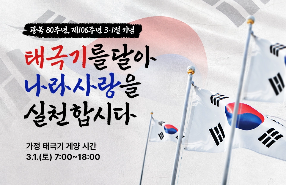 광복 80주년, 제106주년 3·1절 기념

태극기를 달아
나라사랑을
실천합시다

가정 태극기 게양 시간
3.1.(토) 7:00~18:00